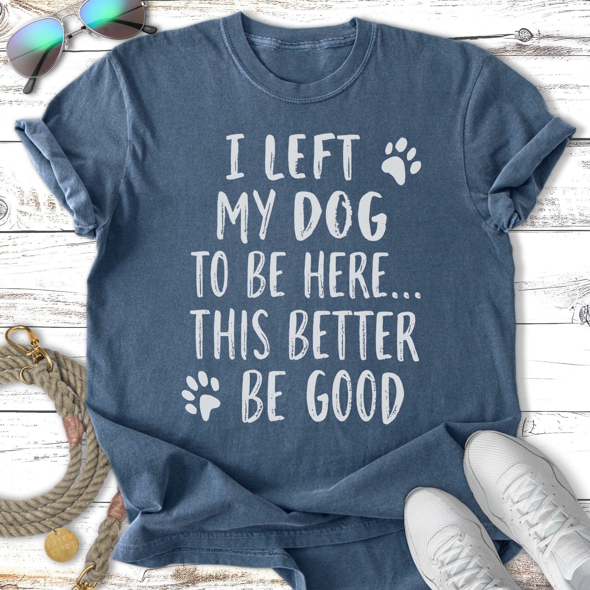Blue t-shirt with white text "I left my dog to be here... this better be good."