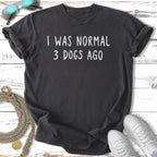 Dark grey t-shirt with "I WAS NORMAL 3 DOGS AGO" in white text.