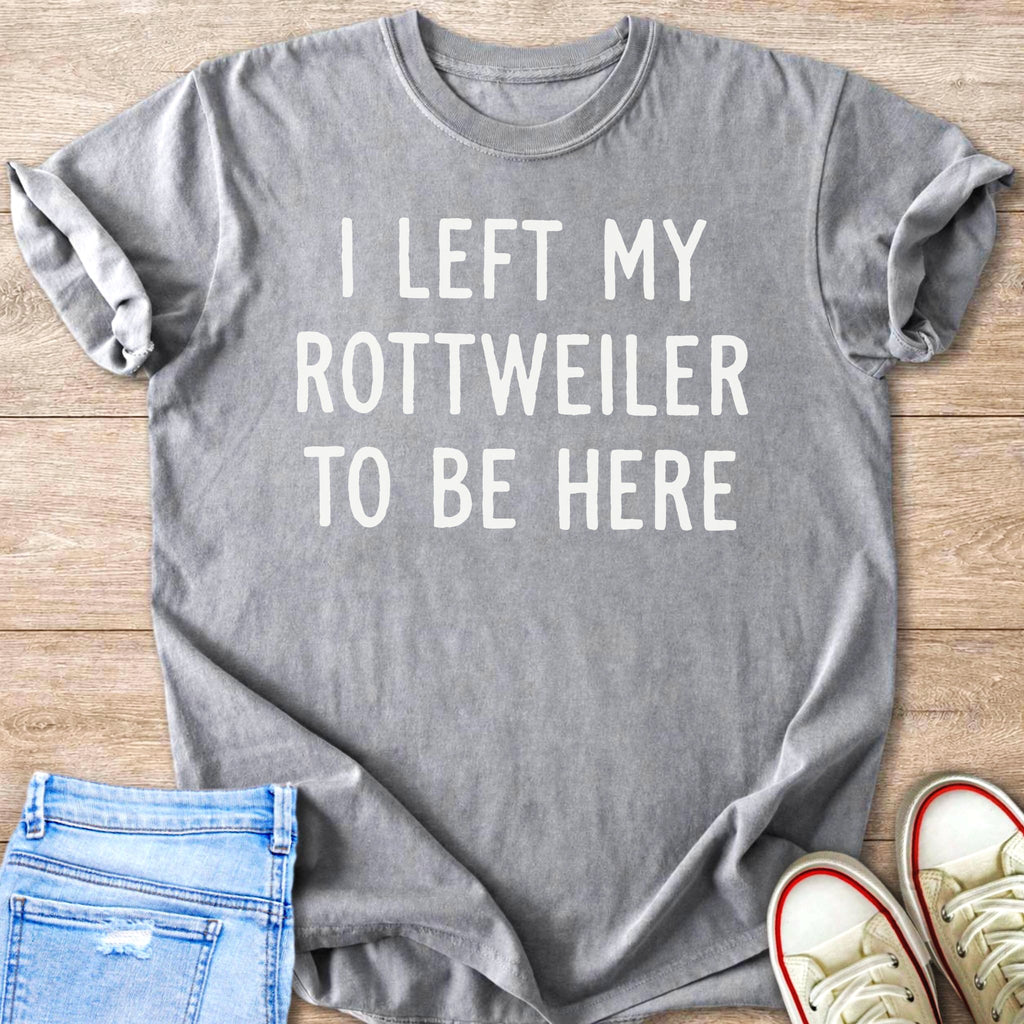 T-shirt with white text: "I LEFT MY ROTTWEILER TO BE HERE".