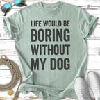 Light mint green t-shirt with black text reading "Life Would Be Boring Without My Dog".
