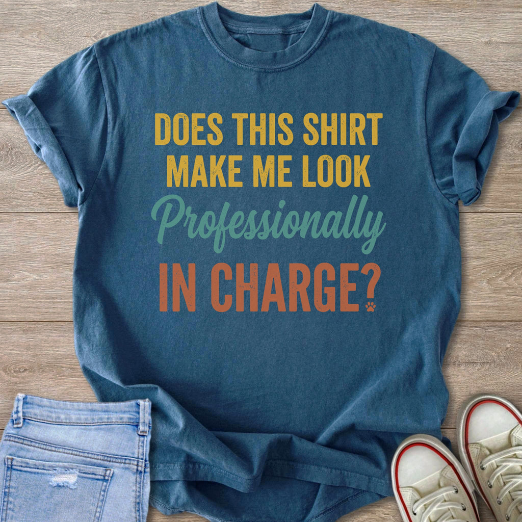 Blue t-shirt with text: "Does this shirt make me look professionally in charge?"
