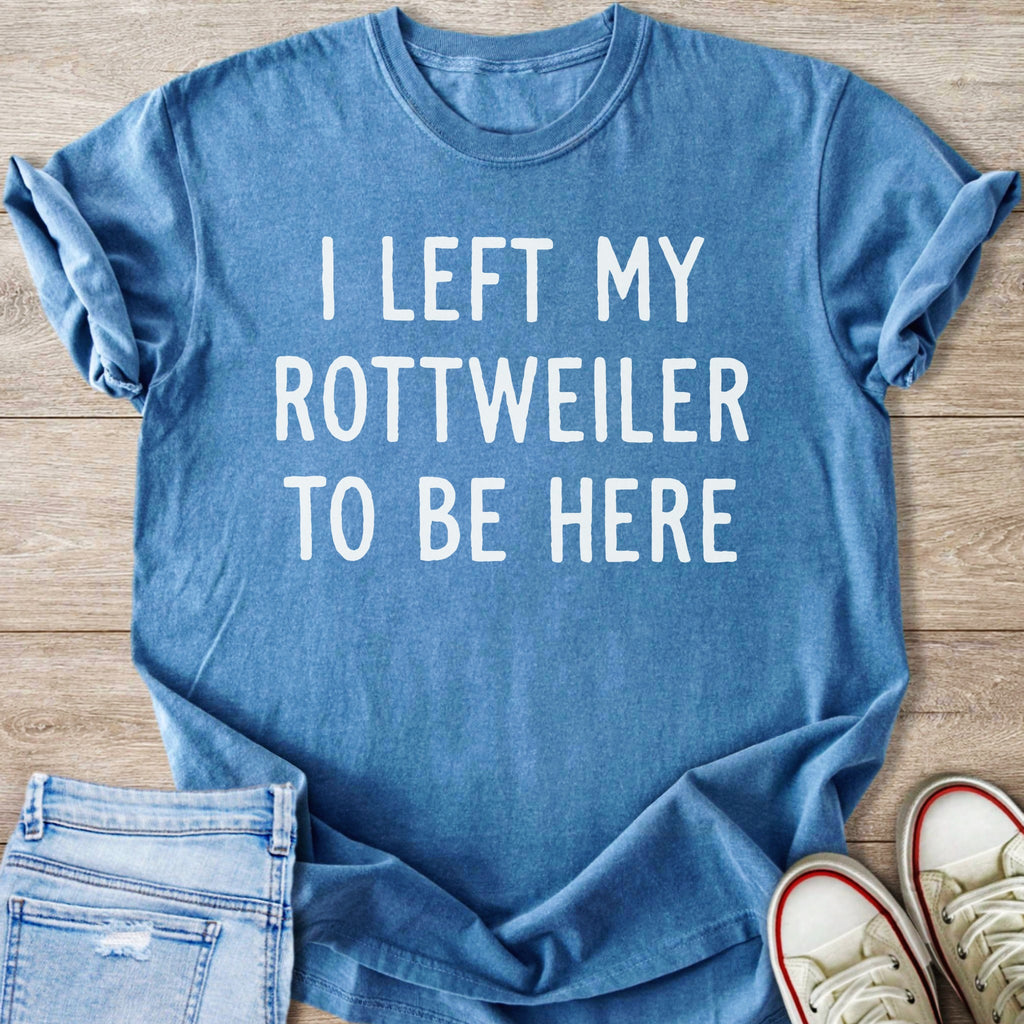 Blue t-shirt with white text that reads "I LEFT MY ROTTWEILER TO BE HERE".