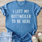 Blue t-shirt with white text that reads "I LEFT MY ROTTWEILER TO BE HERE".