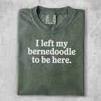 Comfort Colors shirt with "I left my bernedoodle to be here." text.