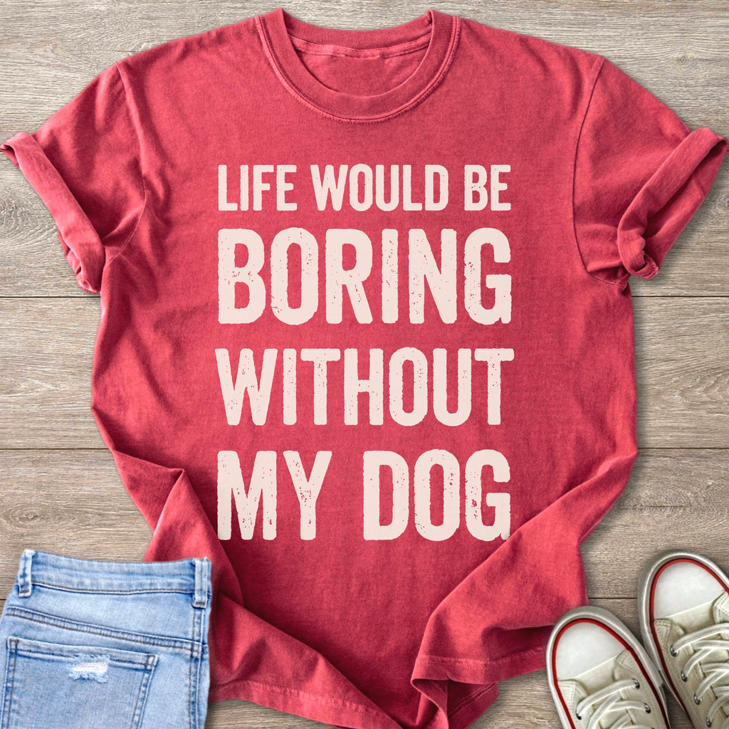 Red t-shirt with white text: "LIFE WOULD BE BORING WITHOUT MY DOG."