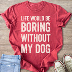 Red t-shirt with white text: "LIFE WOULD BE BORING WITHOUT MY DOG."