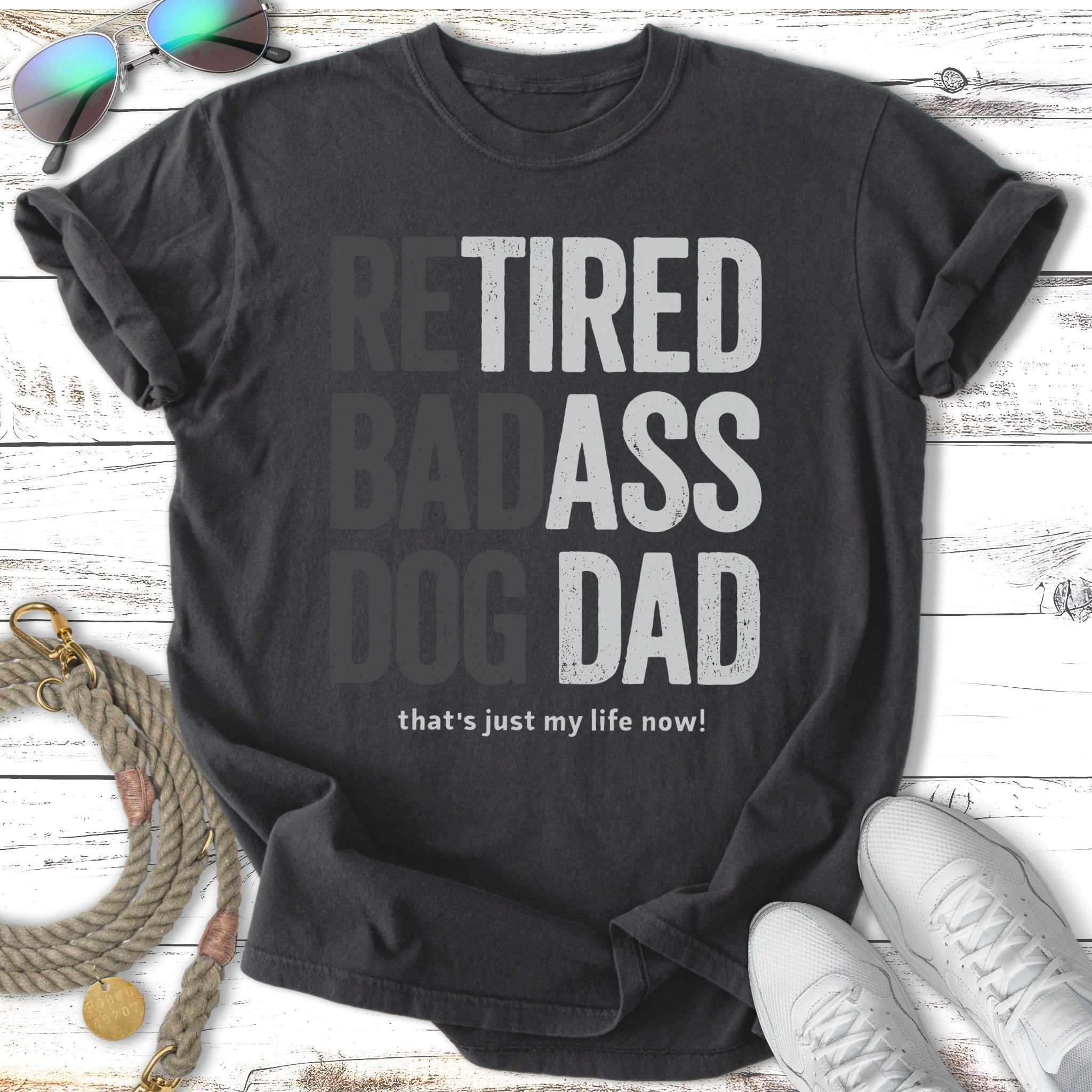 Dark grey t-shirt with "Retired Badass Dog Dad that's just my life now!" text.