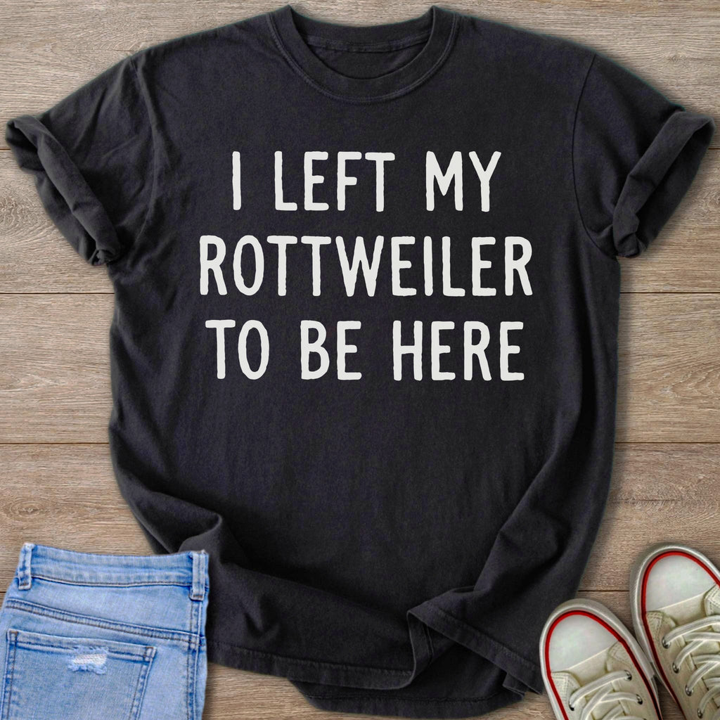 Black t-shirt with white text: "I LEFT MY ROTTWEILER TO BE HERE".
