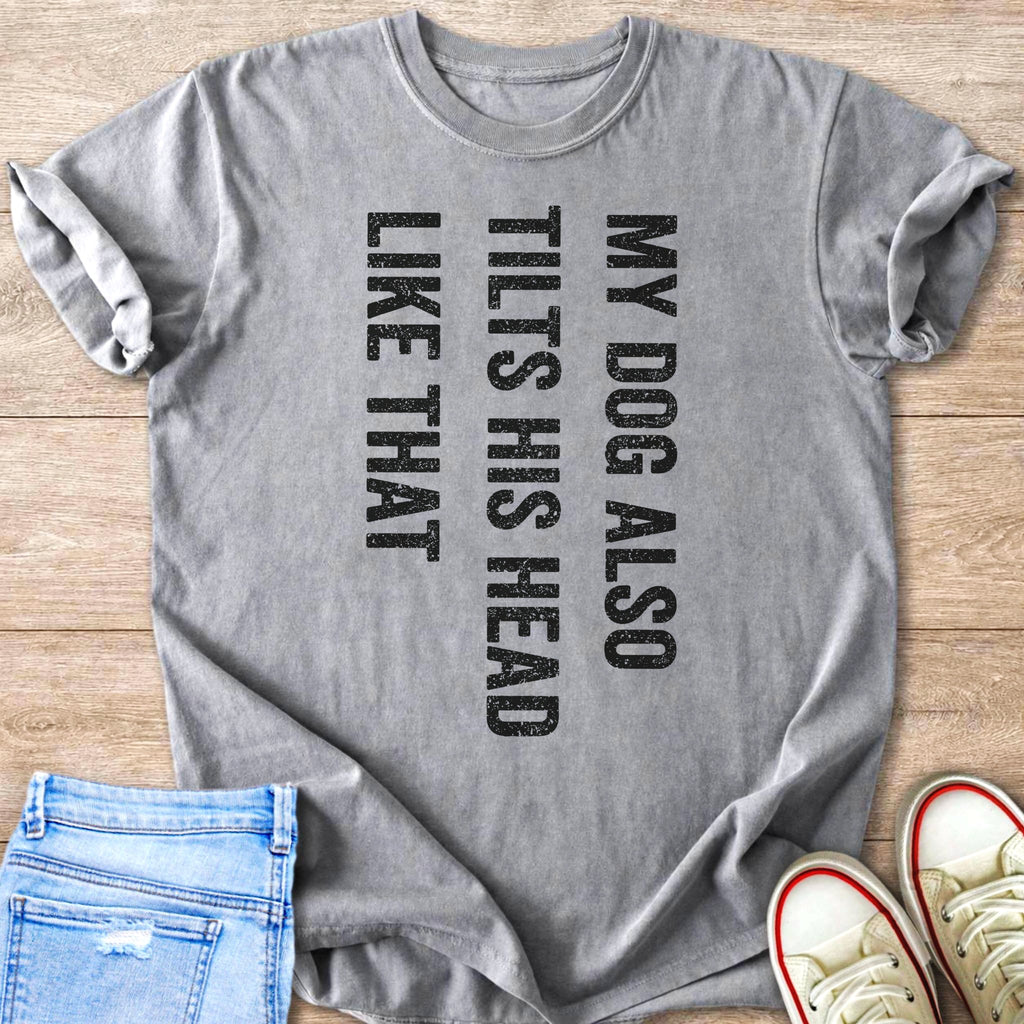 Grey t-shirt with black text "MY DOG ALSO TILTS HIS HEAD LIKE THAT".