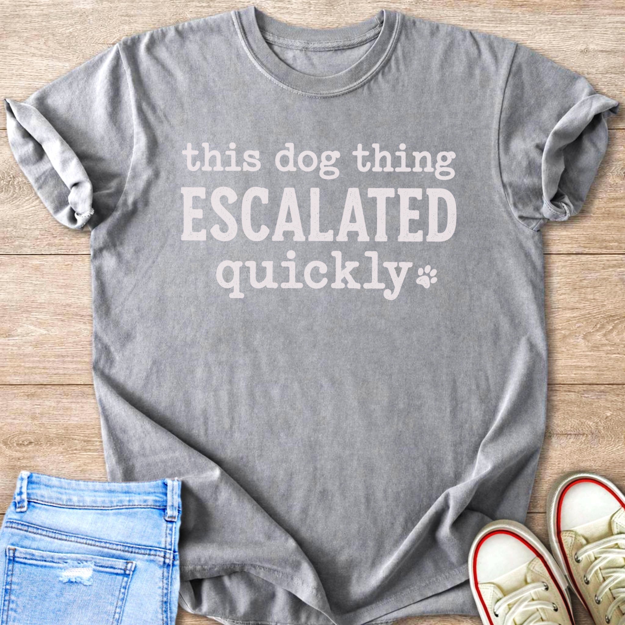 Grey t-shirt with "this dog thing ESCALATED quickly" text and paw print.