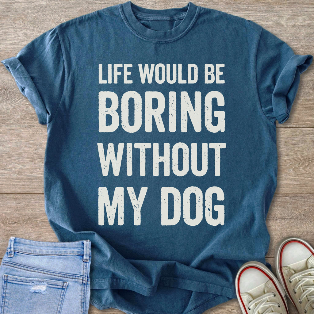 Blue t-shirt with white text "LIFE WOULD BE BORING WITHOUT MY DOG".
