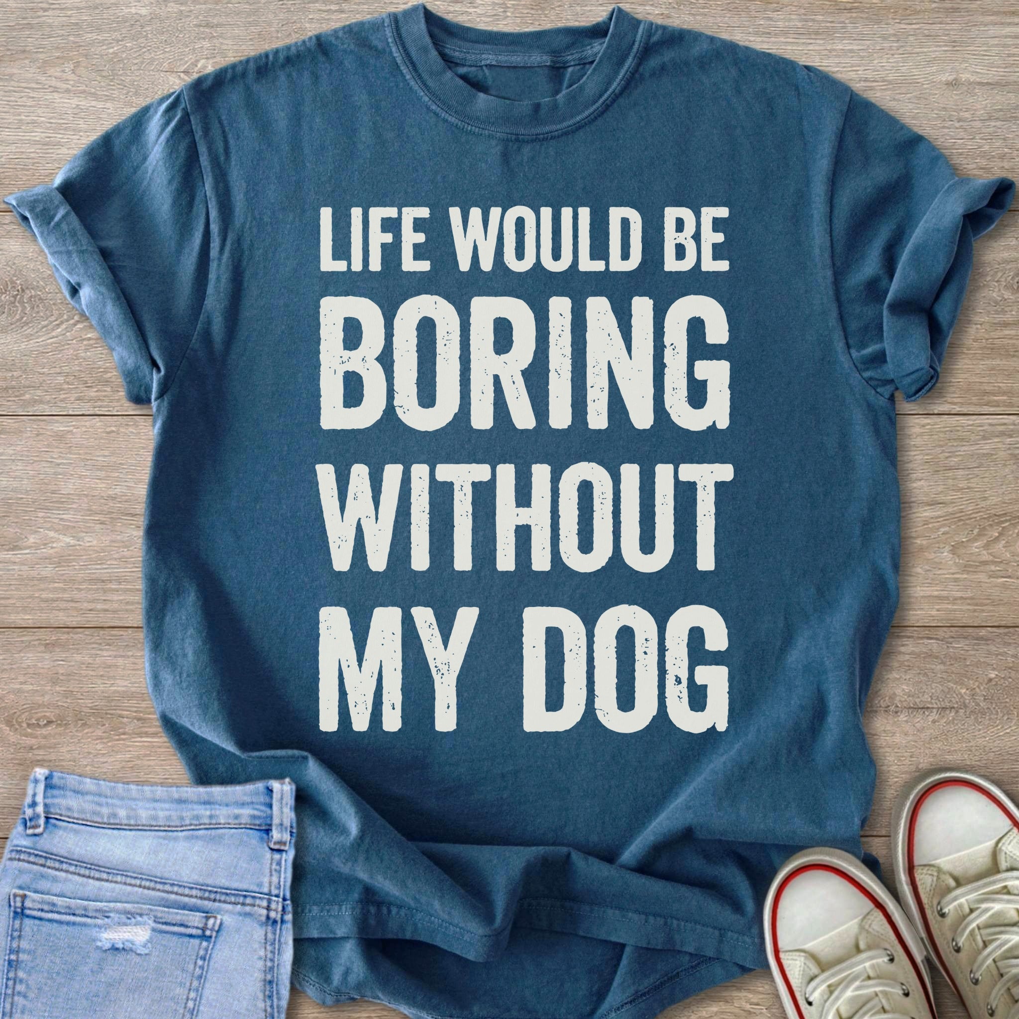 Blue t-shirt with white text "LIFE WOULD BE BORING WITHOUT MY DOG".