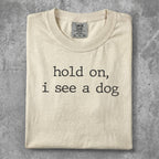 Cream t-shirt with "hold on, i see a dog" text.