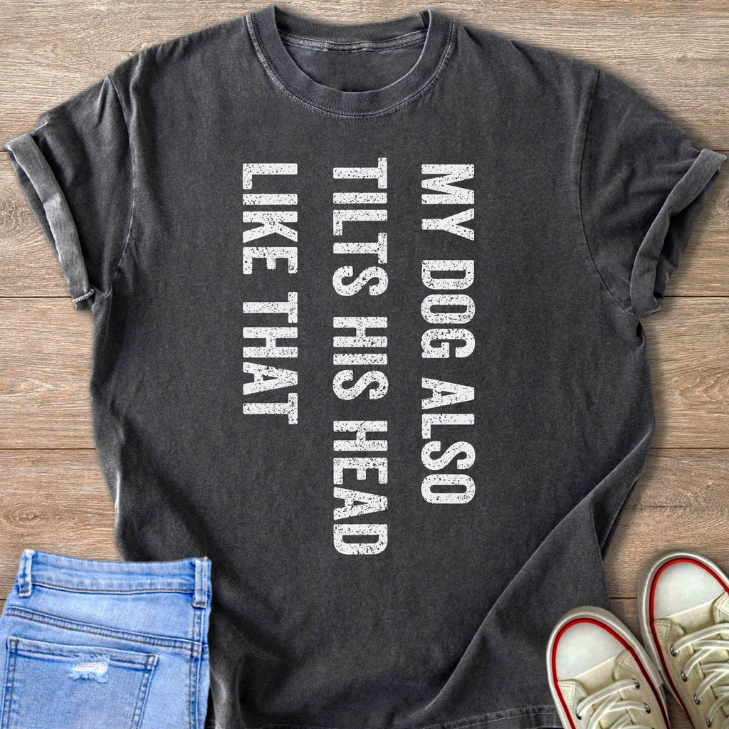 Dark grey t-shirt with white text: "My dog also tilts his head like that".