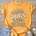 Yellow t-shirt with text "A DAY Without DOGS is like... JUST KIDDING. I HAVE NO IDEA."