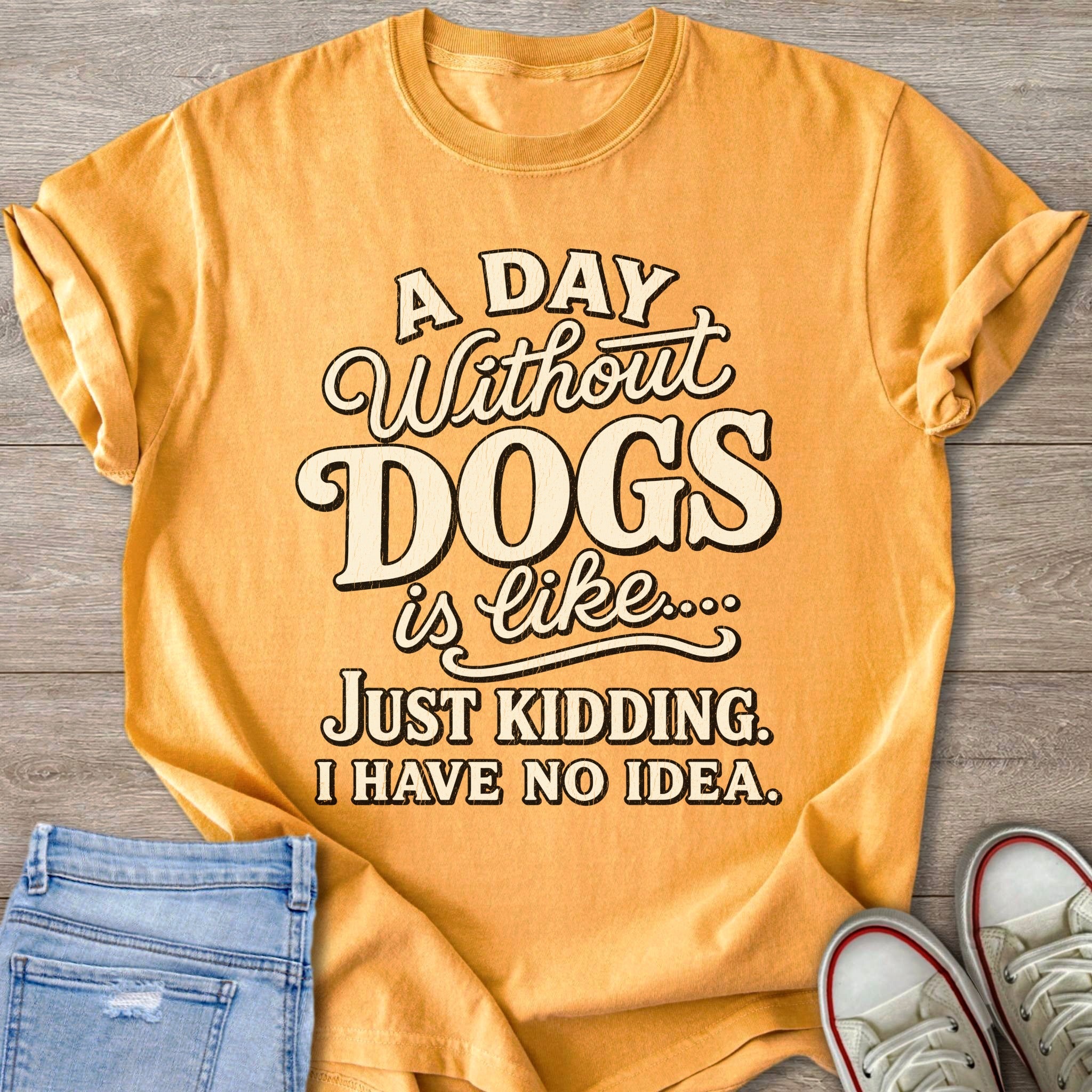 Yellow t-shirt with text "A DAY Without DOGS is like... JUST KIDDING. I HAVE NO IDEA."