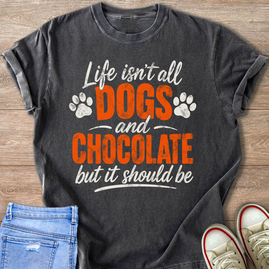 Charcoal t-shirt with white and orange text: Life isn't all DOGS and CHOCOLATE but it should be.