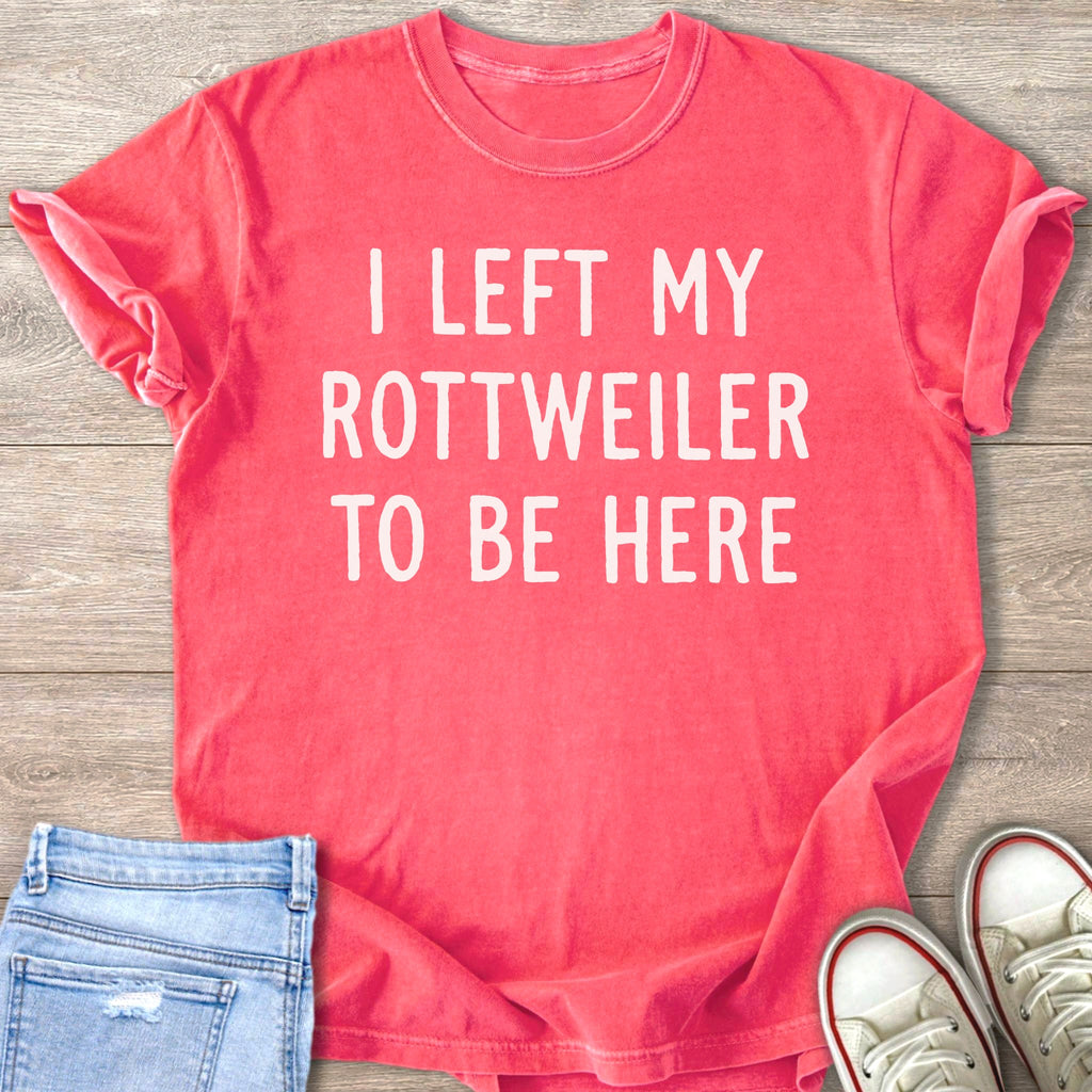 Coral t-shirt with white text "I LEFT MY ROTTWEILER TO BE HERE".