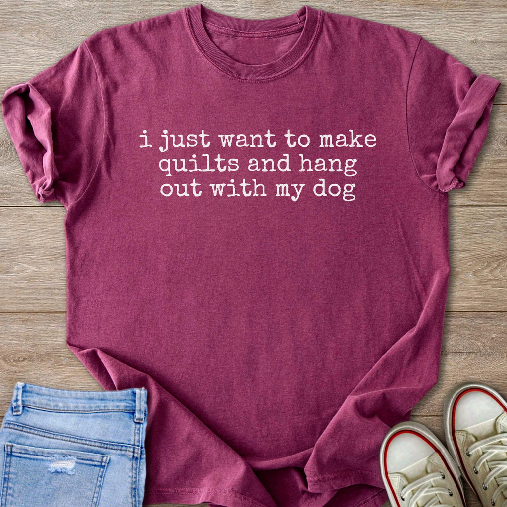 Burgundy t-shirt with white text: "i just want to make quilts and hang out with my dog".