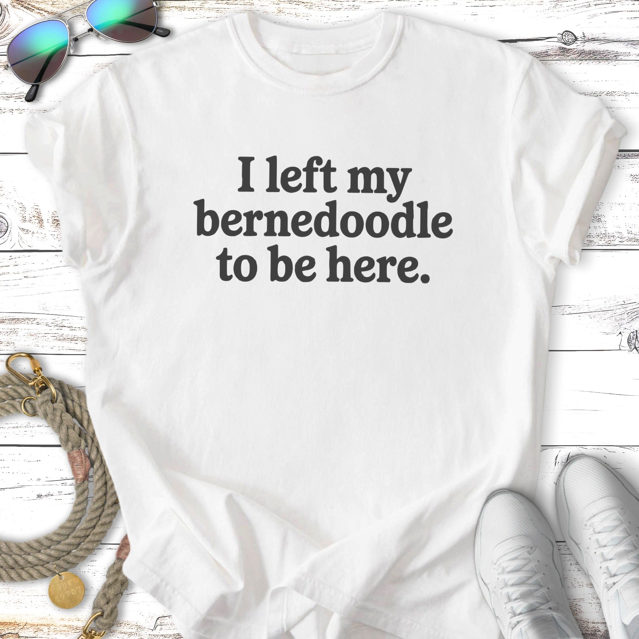 White t-shirt with black text: "I left my Bernedoodle to be here."