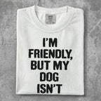 White t-shirt with black text that reads "I'm Friendly, But My Dog Isn't".
