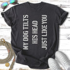 Dark grey t-shirt with white text: "MY DOG TILTS HIS HEAD JUST LIKE YOU".
