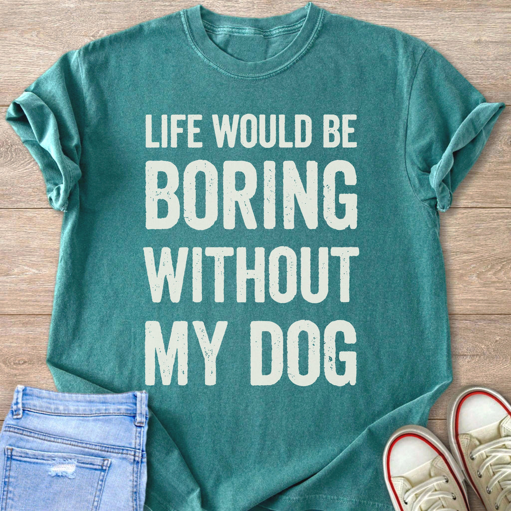 Teal t-shirt with white text that reads "LIFE WOULD BE BORING WITHOUT MY DOG".