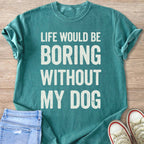 Teal t-shirt with white text that reads "LIFE WOULD BE BORING WITHOUT MY DOG".