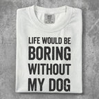 White t-shirt with black text "Life Would Be Boring Without My Dog".