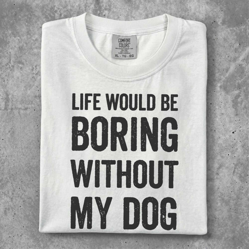 White t-shirt with black text "Life Would Be Boring Without My Dog".