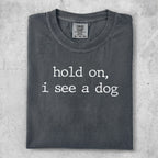 Dark gray t-shirt with "hold on, i see a dog" text.