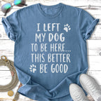 Blue t-shirt with "I left my dog to be here... this better be good" text.