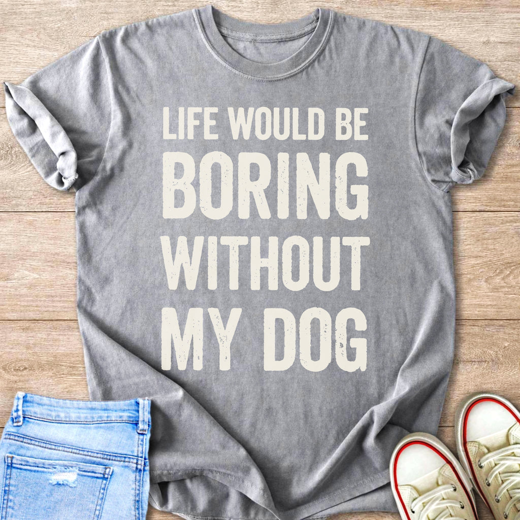 Gray t-shirt with distressed white text "LIFE WOULD BE BORING WITHOUT MY DOG".