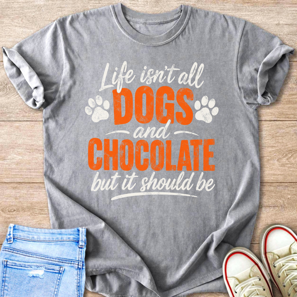 Gray t-shirt with text "Life isn't all DOGS and CHOCOLATE but it should be".