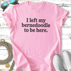 Pink t-shirt with "I left my Bernedoodle to be here." text.