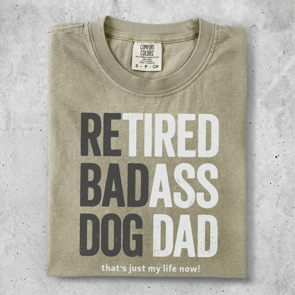 T-shirt with "RETIRED BADASS DOG DAD that's just my life now!" text.