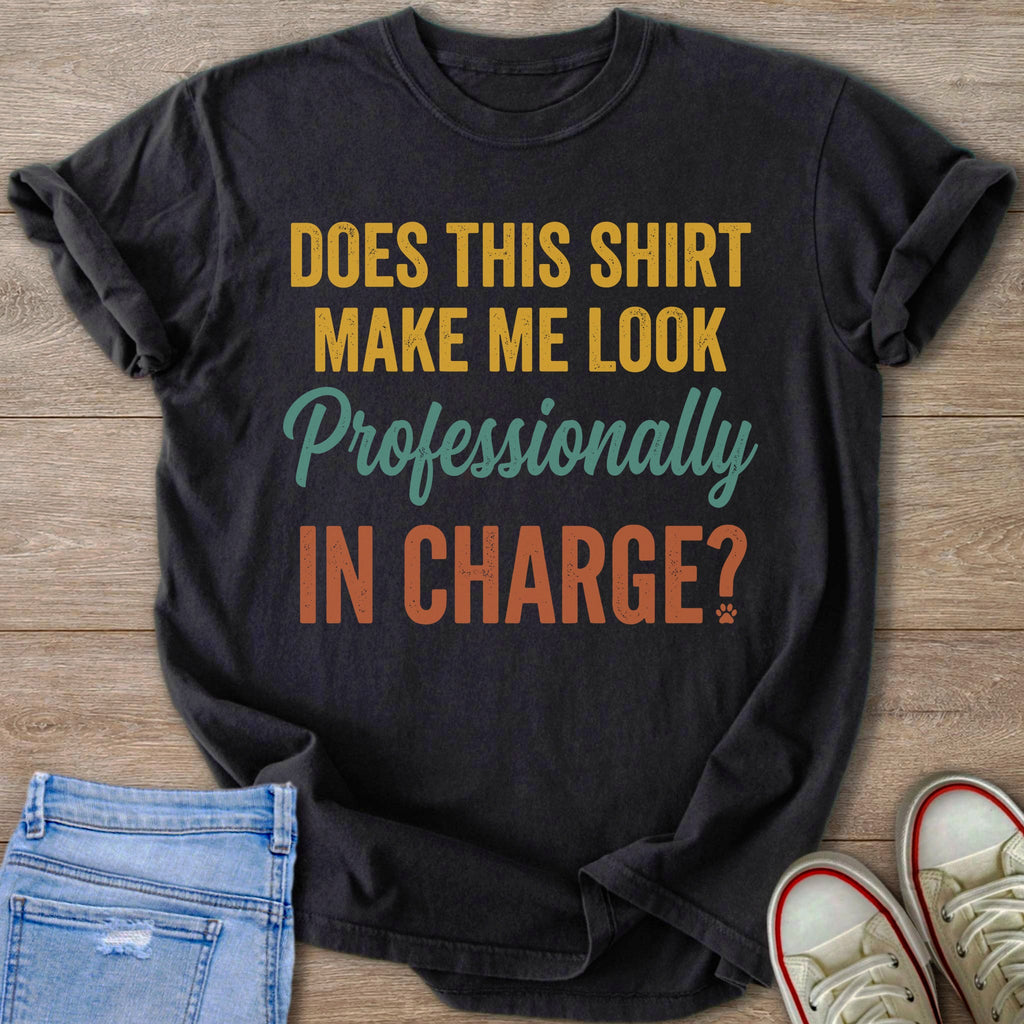 Dark t-shirt with yellow, green, and orange text reading "DOES THIS SHIRT MAKE ME LOOK Professionally IN CHARGE?"