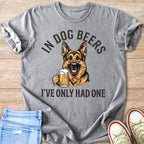 Grey t-shirt graphic of German Shepherd holding a beer mug, text reads "In Dog Beers I've Only Had One".
