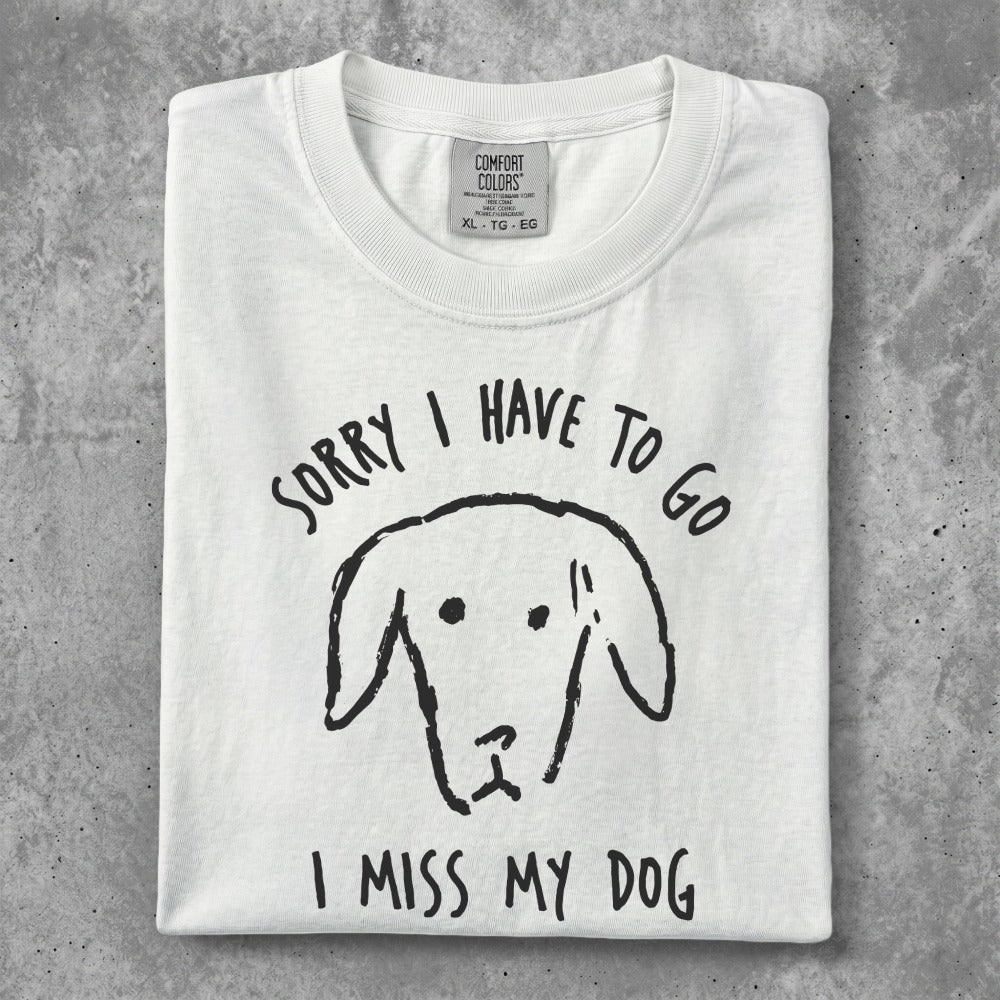 White t-shirt with black dog graphic and text "SORRY I HAVE TO GO I MISS MY DOG".