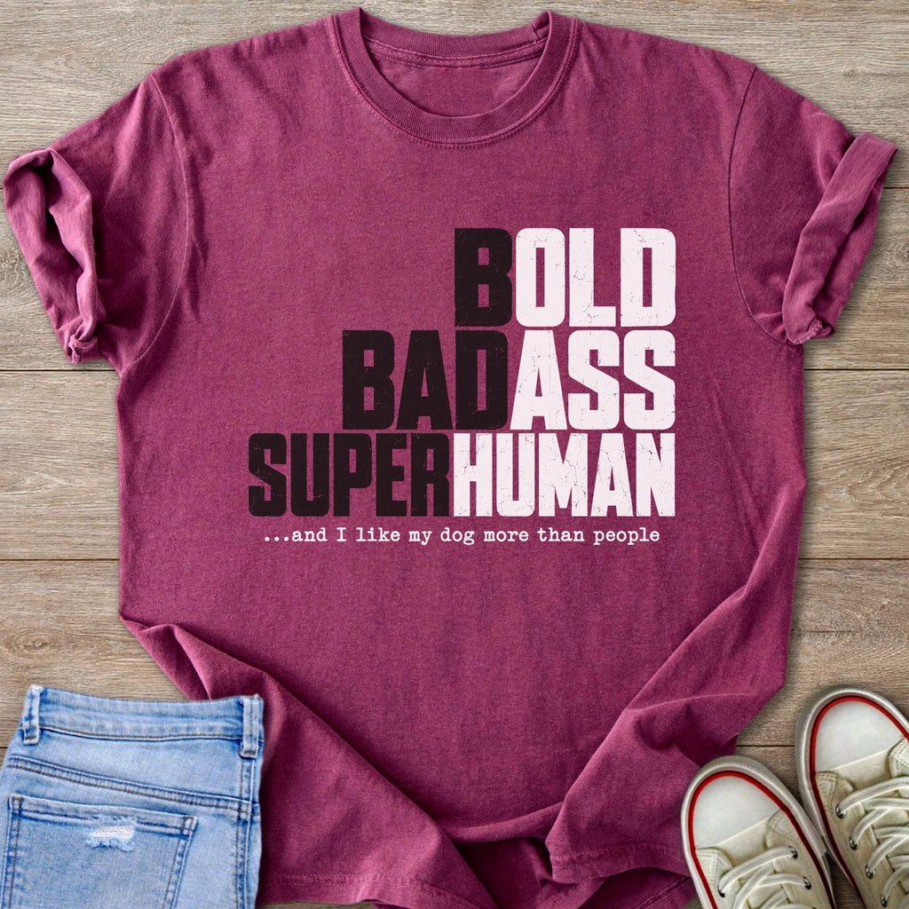 Maroon t-shirt with text: BOLD BADASS SUPERHUMAN ...and I like my dog more than people.