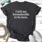 Black t-shirt with white text: "I left my Bernedoodle to be here."