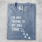 Comfort Colors t-shirt with "I'm Only Talking to My Dogs Today" and paw prints.