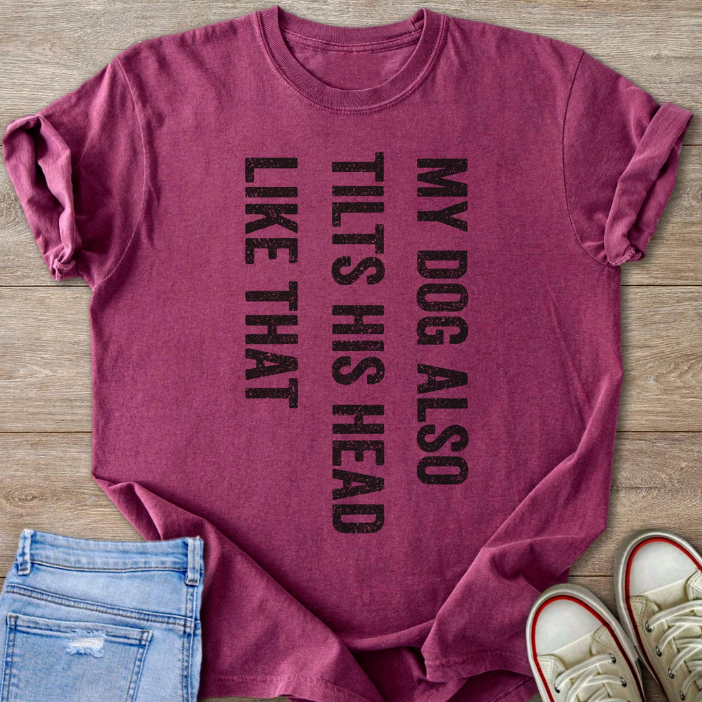 Maroon t-shirt with black text "MY DOG ALSO TILTS HIS HEAD LIKE THAT"