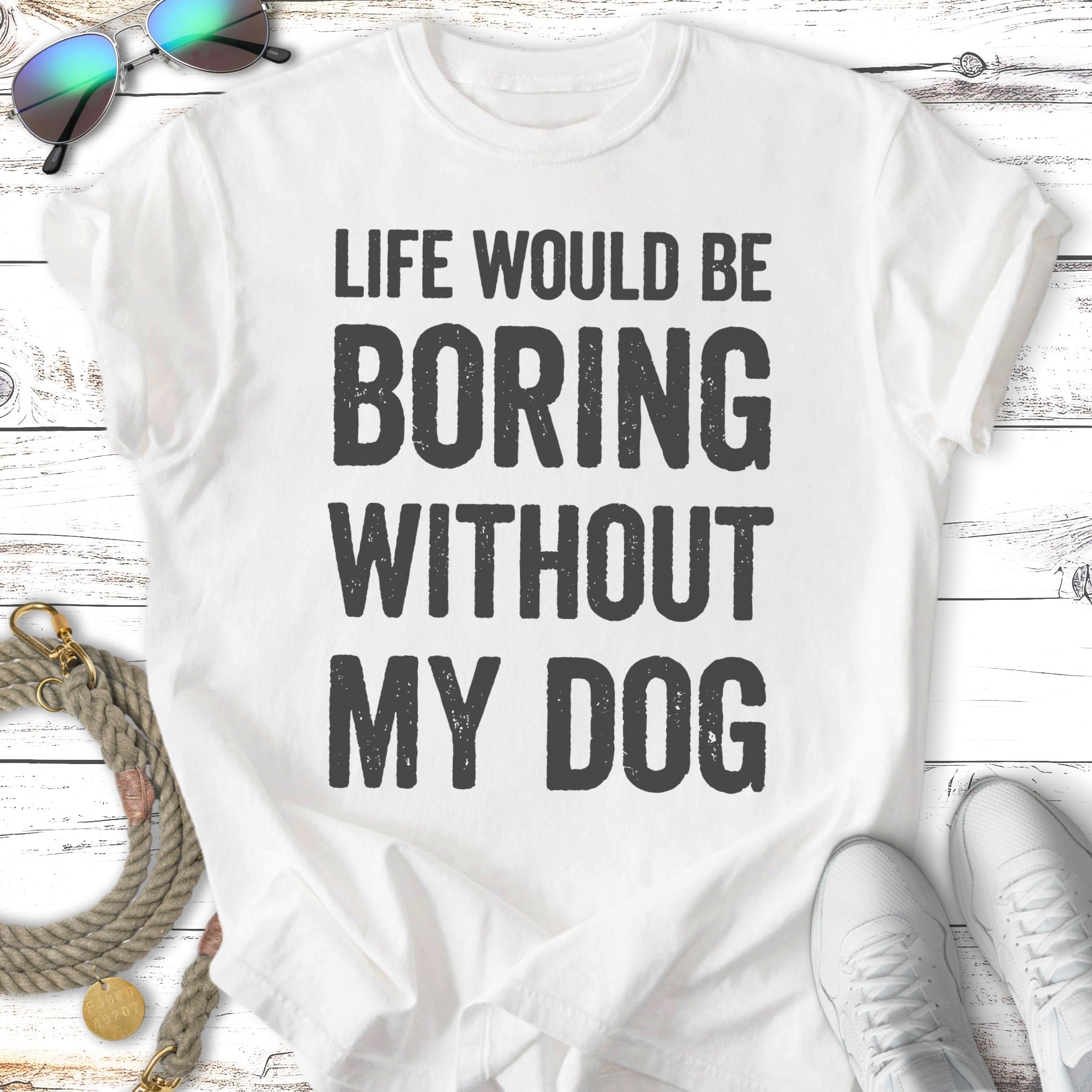 White t-shirt with black text "LIFE WOULD BE BORING WITHOUT MY DOG".