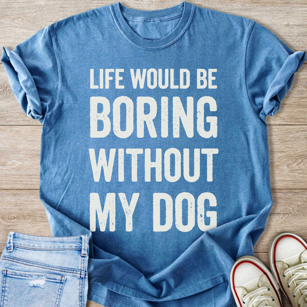Blue t-shirt with white text "LIFE WOULD BE BORING WITHOUT MY DOG".