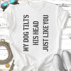 White t-shirt with "MY DOG TILTS HIS HEAD JUST LIKE YOU" text.