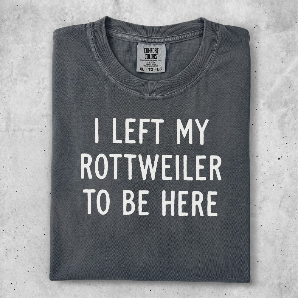 Dark grey t-shirt with "I LEFT MY ROTTWEILER TO BE HERE" text.
