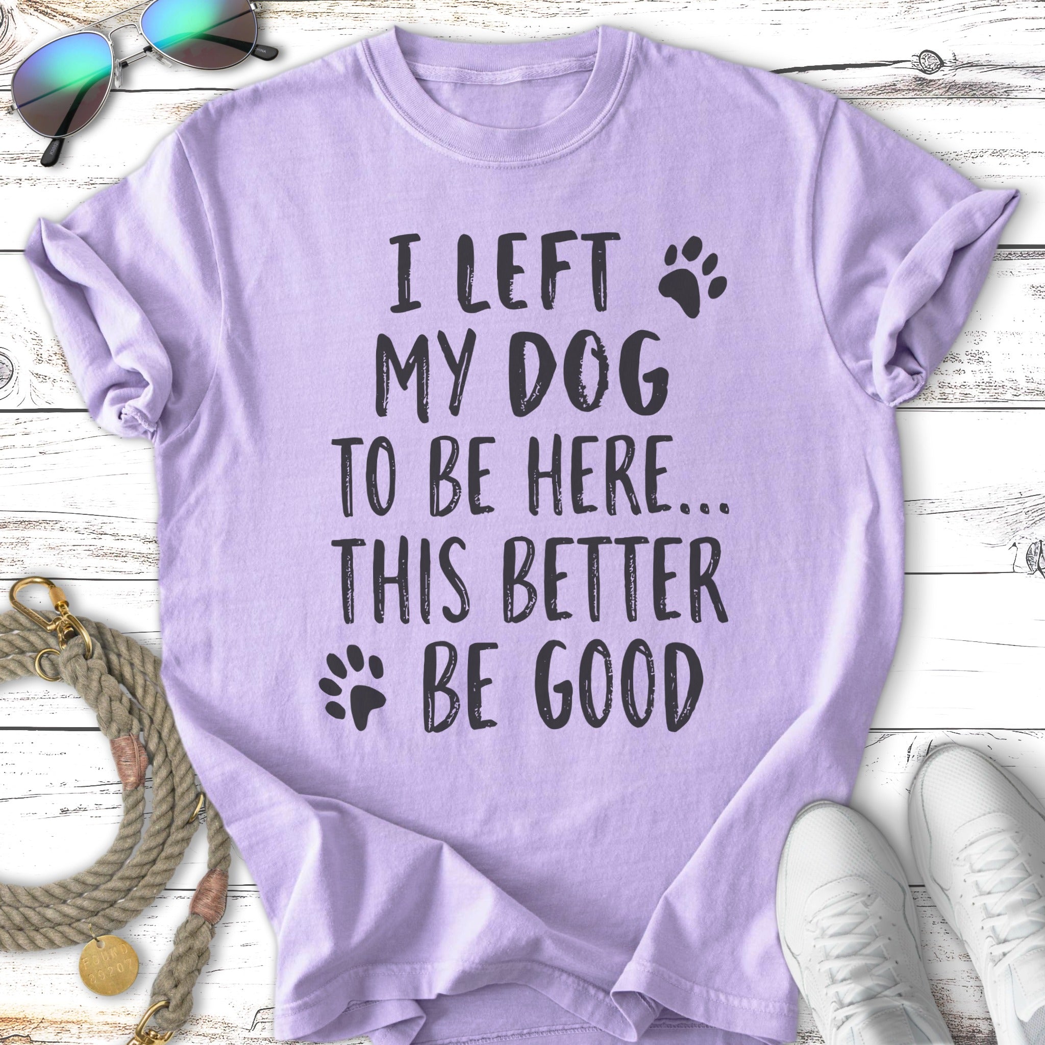 Purple t-shirt with "I LEFT MY DOG TO BE HERE... THIS BETTER BE GOOD" text.