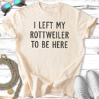 Cream t-shirt with black text "I left my Rottweiler to be here."