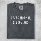 Comfort Colors t-shirt with "I WAS NORMAL 2 DOGS AGO" text.